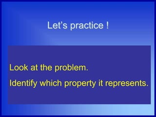 Let’s practice !
Look at the problem.
Identify which property it represents.
 