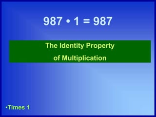 987 • 1 = 987
The Identity Property
of Multiplication
•Times 1
 