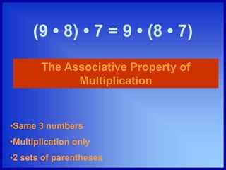 (9 • 8) • 7 = 9 • (8 • 7)
The Associative Property of
Multiplication
•Same 3 numbers
•Multiplication only
•2 sets of parentheses
 