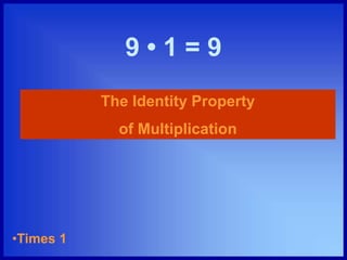 9 • 1 = 9
The Identity Property
of Multiplication
•Times 1
 