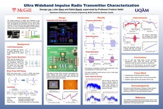 George Lee, Lulan Shen and Rabia Rassil, supervised by Professor Frederic Nabki
Department of Electrical and Computer Engineering, McGill University, Montreal, Canada
Ultra Wideband Impulse Radio Transmitter Characterization
Acknowledgments
Conclusions
Background
Introduction Design Results
.
Improvements
Reference
Our design project is to design and implement a low
power functional UWB transmitter using a 0.13µm CMOS
chip. We designed and fabricated our own PCB, while
using the FPGA to send the input control signals to the IC
chip. Our IC chip is a strong candidate for short distance
wireless data rate transmissions such as Bluetooth.
OOK correlates the number
of pulses generated for a
certain period to the actual
value.
Pulse Position Modulation
On/Off Switching Key
PPM uses the position for a
certain period to encapsulate
the information. When the
pulses are in the 1st half of
the period, the data value
equal to 1. The 2nd half of the
period equals to a value of 0.
Pulse Generator : Varies the pulse width
VCRO: Generates modulated pulses
Amp S2D: Amplifies and shifts by 180°
Power Cycling: Turns off circuit when not transmitting
Binary Phase Shift Keying
BPSK uses trinary logic 1, 0 and -1. BPSK uses phase
shifting by 180° to reverse the pulse and implement -1.
Transmitter
Transmitter PCB and Layout
PCB design contains VHDL connector, transmission line,
buffer, biasing and power supply. We reduced the
number of pins from 64 to 28 pins. Most of the pins are
used for power supply and biasing.
The frequency modulation is shown with control bits 7 and
3 at frequencies of 3.2GHz and 6.1GHz.
The width modulation control bits are 0 and 15 with pulse
widths of 0.4 and 1.4ns.
Frequency Modulation
Width Modulation
Phase Modulation
Power Spectral Density
We are able to select and
reject a specific range of
frequency such as from 4 to
6GHz while allowing all
other frequencies, shown in
below on the right. We want to thank Rabia Rassil, Professor Frederic Nabki’s
student, for helping us with understanding the IC chip,
teaching us PADS 9.5, and supervising the project.
The Roger’s transmission
line increased the output
signal’s amplitude by 65%.
When the transmitter sends at
a higher data rate, the power
consumption increases linearly.
 Our IC chip has three types of fully functional
modulations: OOK, PPM and BPSK that uses
frequency, width and phase modulation, respectively.
 As shown in the PSD spectrum, we are able to choose
to transmit at our desired frequencies from 3 to 8GHz.
The Institution of Engineering and Technology. (2012.) Ultra
Wideband.Available:http://www.theiet.org/resources/journals
/eletters/4811/non-stop-rejection.cfm
Future Work
 Implementing a functional UWB IR receiver
 Design a newer version of the IC chip for the transmitter
 Academic paper with the new results of the IC chip
 