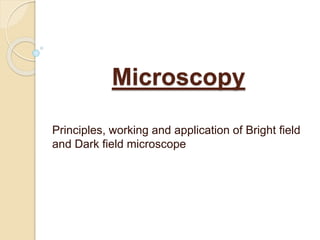 Microscopy
Principles, working and application of Bright field
and Dark field microscope
 