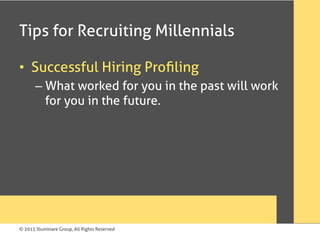 © 2015 Illuminare Group, All Rights Reserved
Tips for Recruiting Millennials
•  Successful Hiring Proﬁling
– What worked for you in the past will work
for you in the future.
 