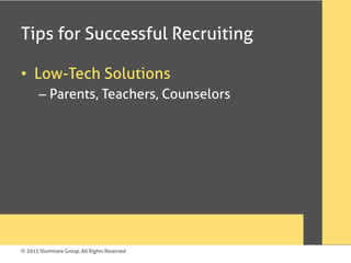 © 2015 Illuminare Group, All Rights Reserved
Tips for Successful Recruiting
•  Low-Tech Solutions
– Parents, Teachers, Counselors
 