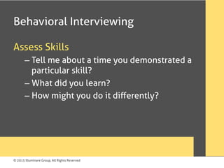 © 2015 Illuminare Group, All Rights Reserved
Behavioral Interviewing
Assess Skills
– Tell me about a time you demonstrated a
particular skill?
– What did you learn?
– How might you do it diﬀerently?
 