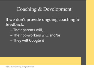 © 2015 Illuminare Group, All Rights Reserved
Coaching & Development	
If we don’t provide ongoing coaching &
feedback.
– Their parents will,
– Their co-workers will, and/or
– They will Google it
 