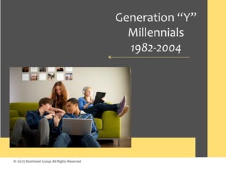 © 2015 Illuminare Group, All Rights Reserved
Generation	“Y”	
Millennials			
1982-2004	
 