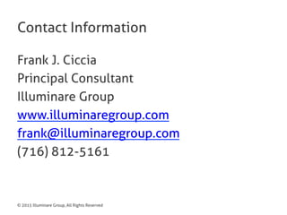© 2015 Illuminare Group, All Rights Reserved
Contact Information
Frank J. Ciccia
Principal Consultant
Illuminare Group
www.illuminaregroup.com
frank@illuminaregroup.com
(716) 812-5161
 