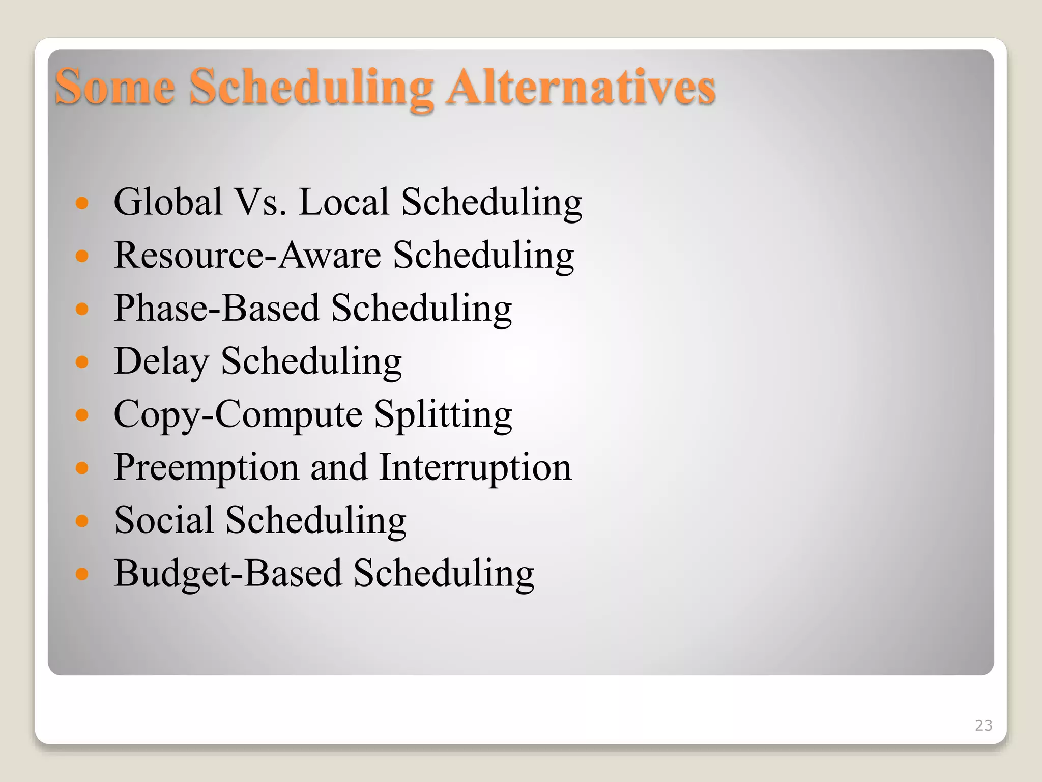 Some Scheduling Alternatives
 Global Vs. Local Scheduling
 Resource-Aware Scheduling
 Phase-Based Scheduling
 Delay Scheduling
 Copy-Compute Splitting
 Preemption and Interruption
 Social Scheduling
 Budget-Based Scheduling
23
 