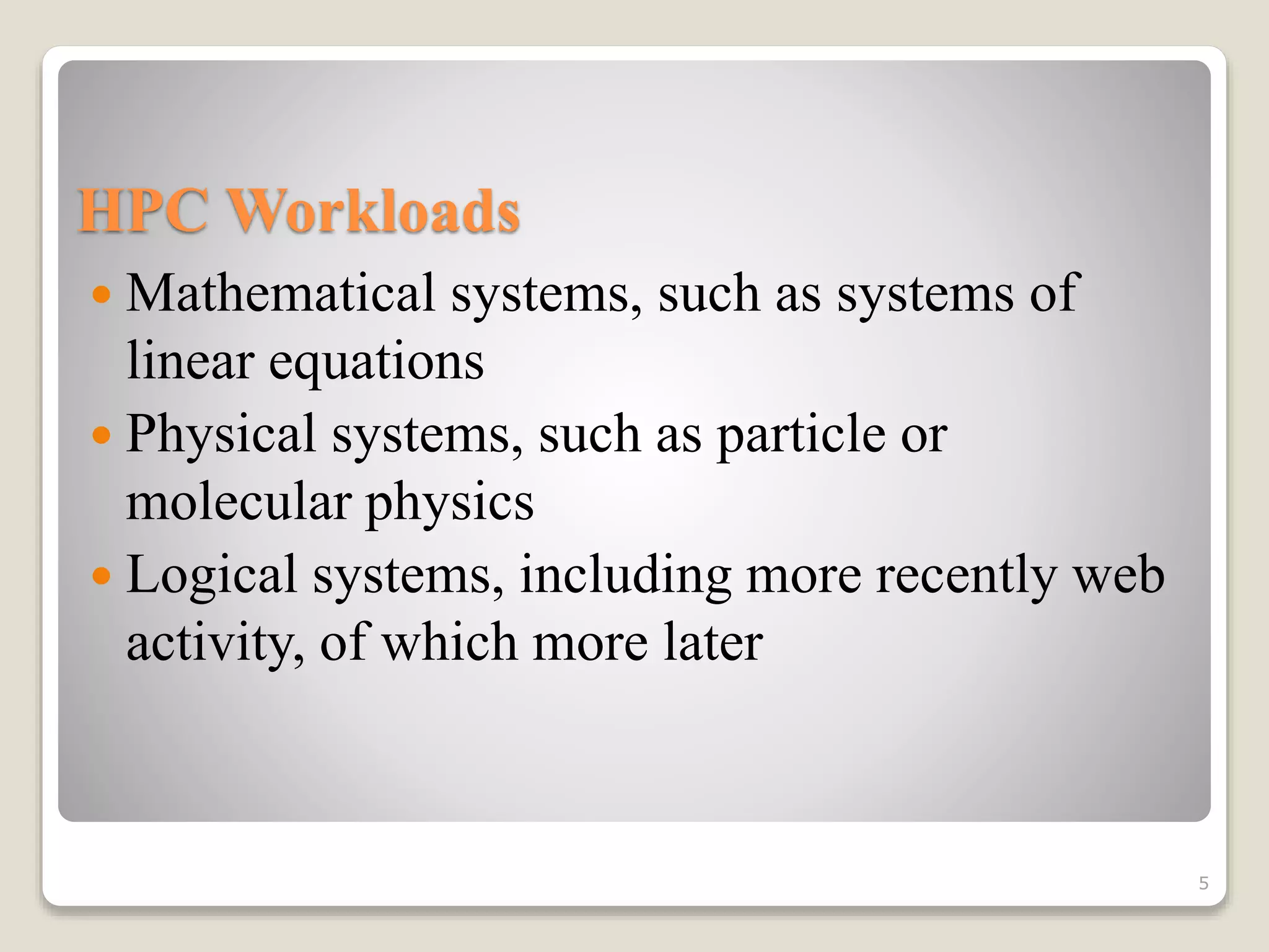 HPC Workloads
 Mathematical systems, such as systems of
linear equations
 Physical systems, such as particle or
molecular physics
 Logical systems, including more recently web
activity, of which more later
5
 