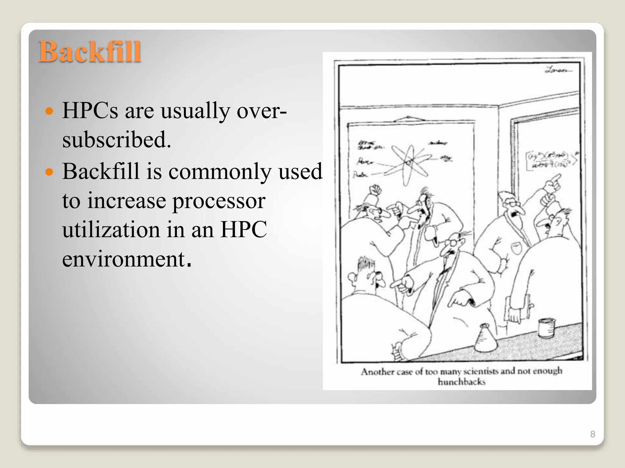 Backfill
 HPCs are usually over-
subscribed.
 Backfill is commonly used
to increase processor
utilization in an HPC
environment.
8
 