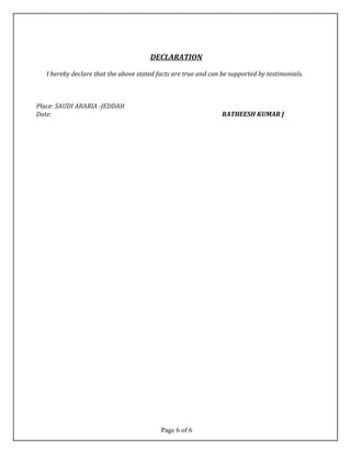 DECLARATION
I hereby declare that the above stated facts are true and can be supported by testimonials.
Place: SAUDI ARABIA -JEDDAH
Date: RATHEESH KUMAR J
Page 6 of 6
 