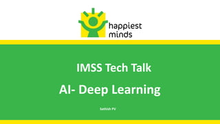 IMSS Tech Talk
AI- Deep Learning
Sathish PV
 