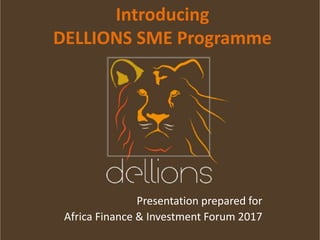 Introducing
DELLIONS SME Programme
Presentation prepared for
Africa Finance & Investment Forum 2017
 