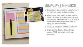 SIMPLIFY | MINIMIZE
➤ Break down tasks into bite size chunks. <
my planning board for this meeting
➤ Wake up an hour earli...