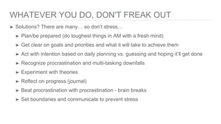 WHATEVER YOU DO, DON'T FREAK OUT
➤ Solutions? There are many… so don’t stress…
➤ Plan/be prepared (do toughest things in A...