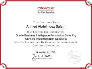 Ahmed Abdelmoez Salem
Oracle Business Intelligence Foundation Suite 11g
Certified Implementation Specialist
November 11, 2015
242652643OBIFS11GOPN
 