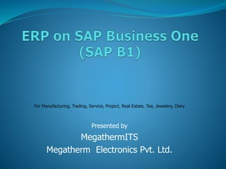 For Manufacturing, Trading, Service, Project, Real Estate, Tea, Jewelery, Diary
Presented by
MegathermITS
Megatherm Electronics Pvt. Ltd.
 