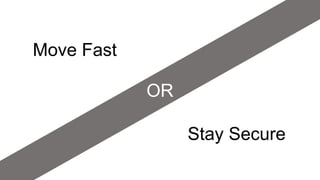 OR
Move Fast
Stay Secure
 