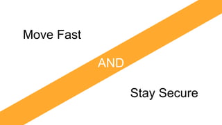 AND
Move Fast
Stay Secure
 