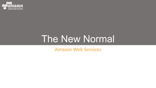 The New Normal
Amazon Web Services
 