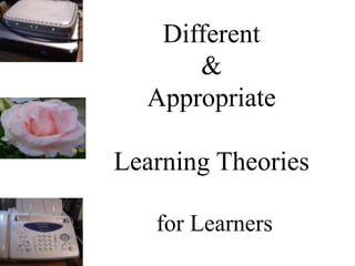 Different
&
Appropriate
Learning Theories
for Learners
 