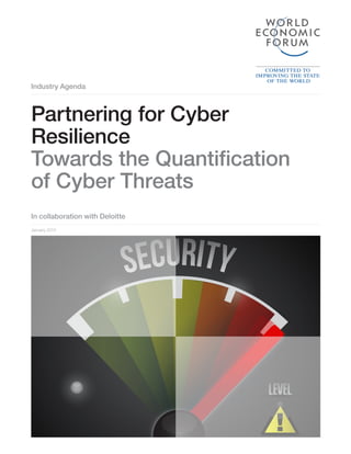 Industry Agenda
In collaboration with Deloitte
Partnering for Cyber
Resilience
Towards the Quantiﬁcation
of Cyber Threats
January 2015
 