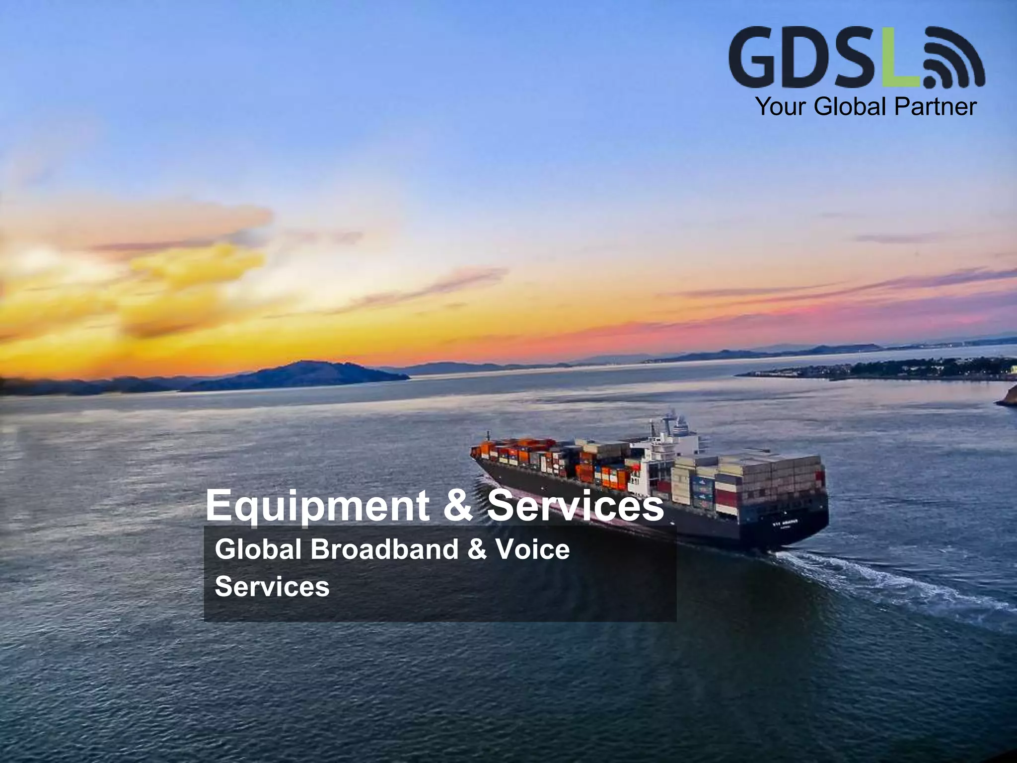 Your Global Partner
Equipment & Services
Global Broadband & Voice
Services
 