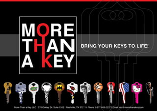 BRING YOUR KEYS TO LIFE!
More Than a Key LLC | 370 Oakley Dr. Suite 1502 | Nashville, TN 37211 | Phone 1-877-609-2237 | Email info@morethanakey.com
 