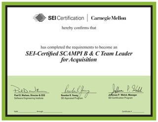 hereby confirms that
has completed the requirements to become an
Jefferson P. Welch, Manager
SEI Certification Program
Paul D. Nielsen, Director & CEO
Software Engineering Institute
Rawdon R. Young
SEI Appraisal Program
SEI-Certified SCAMPI B & C Team Leader
forAcquisition
Certificate # ____________Valid __________________ through ___________________
Raghavan Nandyal
on October 3, 2011, with all the rights, privileges, and honors.
October 29, 2012 October 29, 2015 0100055-00
 