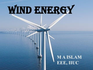 Wind energy
M A ISLAM
EEE, IIUC
 