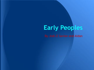 Early Peoples
By Josh.E Savion and Aidan
 