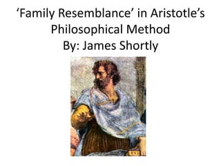 ‘Family Resemblance’ in Aristotle’s
Philosophical Method
By: James Shortly
 