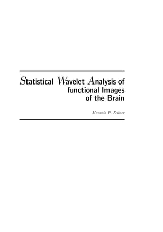 Statistical Wavelet Analysis of
functional Images
of the Brain
Manuela P. Feilner
 
