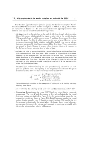 Chapter 6
Analysis of fMRI Data using
Orthogonal Filterbanks
In this chapter, we propose to analyze the data using an orthogonal ﬁlterbank as an
alternative to the traditional approach which uses Gaussian spatial ﬁltering to reduce
measurement noise. This procedure is intended to simplify and eventually improve the
statistical analysis. The system is designed to concentrate the signal into a fewer number
of components thereby improving the signal-to-noise ratio. Thanks to the orthogonality
property, we can test the ﬁltered components independently on a voxel-by-voxel basis;
this testing procedure is optimal for i.i.d. measurement noise. The number of components
to test is also reduced because of down-sampling. This oﬀers a straightforward approach
to increase the sensitivity of the analysis (allowing a lower detection threshold) while
applying the standard Bonferroni correction for multiple statistical tests. We present
experimental results to illustrate the procedure. In addition, we discuss ﬁlter design
issues. In particular, we introduce a family of orthogonal ﬁlters which are such that any
integer reduction m can be implemented as a succession of elementary reductions m1 to
mp where m = m1 . . . mp is a prime number factorization of m.
6.1 Introduction
Our ﬁrst approach to simplify the statistical analysis, compared to the method of SPM, is
to use a ﬁlterbank with downsampling for spatial noise reduction as an alternative to the
Gaussian ﬁltering of SPM. The general idea is that smoothing suppresses high-frequency
components so that the data may as well be represented with less samples. In addition,
we try to preserve the independence of the noise as much as possible in order to simplify
subsequent statistical analyses.
 