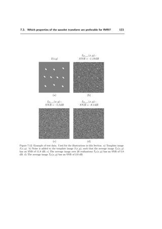 6.2. Orthonormal ﬁlterbank 99
ii) approximation order λ (which implies the reproduction of polynomials of degree
≤ n = λ−1). This property is beneﬁcial for a better approximation of signals with
most energy in the low frequency part.
iii) all possible integer decimation factors.
iv) consistent family with respect to chaining (for the simplicity of the design → mod-
ular library of transforms):
x hm

m
↓ y ⇐⇒ x hm1

m1
↓ hm2

m2
↓ y
Figure 6.1: Signal ﬂow diagram, where m = m1m2.
We will use the orthonormal fractional spline ﬁlters of degree α, which are given by
Hm(ejω
) =
sin(mω
2 )
m sin(ω
2 )
α+1
A(ejω)
A(ejmω)
(6.2)
A(ejω
) =
k∈Z
sin(ω
2 )
(ω
2 + kπ)
2(α+1)
(6.3)
Proposition 6.1 The spline family satisﬁes the requirements i)—iv).
Proof. ii) This property is valid, where λ = α + 1 in (6.2) because splines satisfy
the Strang-Fix conditions [134].
iv) We start from the right-hand signal ﬂow diagram in Figure 6.1. In the ﬁrst step, we
exchange the decimation factor m1 with the ﬁlter hm2 and apply a noble identity [148]
to get the system in Figure 6.2. The equivalent ﬁlter G(z) is:
x G(z)

m1m2
↓ y G(z) = Hm1 (z)Hm2 (zm1
)
Figure 6.2: Signal ﬂow diagram after the exchange.
 