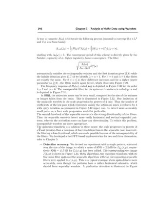 116 Chapter 7. Analysis of fMRI Data using Wavelets
0.5 1 1.5 2
0
5
10
15
20
25
30
β
d(Iest,W
,Iest,W
)
SNR=10.1 dB
SNR=7.9 dB
SNR=5.4 dB
~
Figure 7.7: Example of d(Iest,W , ˜Iest,W ) of 130 realizations for a test image Iest, where 10 acti-
vation patterns of size 9 to 14 pixels are scattered in the image. Each SNR is given for ¯ID(x, y).
The dotted lines represent the conﬁdence interval for d(Iest,W , ˜Iest,W ) of 95 %. The thresh-
old level is normalized to level = β σ√
n
. We observe that d(Iest,W , ˜Iest,W ) is ﬂat around its
minimum, over a wide range of values of β. Moreover, β = 1 usually achieves or is close to
achieving this minimum, which indicates that our choice for level, σ√
n
, makes our algorithm
nearly consistent.
 
