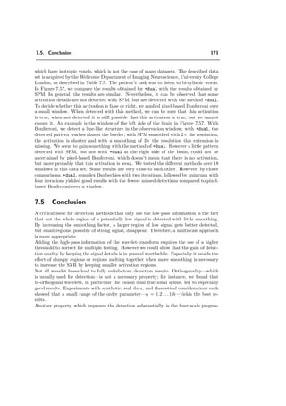 7.3. Which properties of the wavelet transform are preferable for fMRI? 147
0 2 4 6 8
65
70
75
80
85
order λ
waveletcountC(λ)
quin
sep
Figure 7.38: quin detects more coeﬃcients, also because of the higher resolution of the low-pass
for one iteration.
of the frequency selectivity for a lower λ, where detections of rather not so high
frequencies contained in the band-pass of low order parameters are more frequent.
→ Rotation invariance. To see whether the non-separability of the quincunx trans-
form leads to near rotation invariance, several test data with ellipses were created
which diﬀer by rotation of the ellipses by the angle θ = [0◦
, 15◦
, ..., 90◦
]. Two such
test images are shown in Figure 7.39. For each set of data, the minimal error E(λ)
θ = 0◦
θ = 30◦
Figure 7.39: Two examples of test images with rotated ellipses.
is calculated for the separable case sep and for quin. In Figure 7.40 the error E2
 