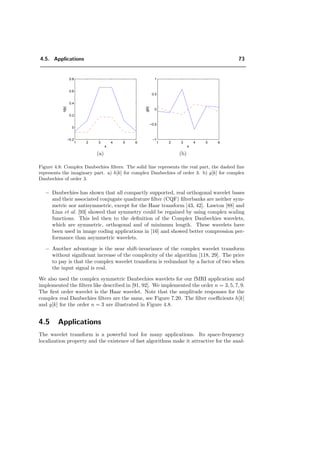 2
↑ H(z)
Figure 4.2: Synthesis part of the 1D discrete wavelet transform (IDWT) for two iterations.
Let x[k] denote a one dimensional discrete signal. Then its down-sampled version
with 2 is
[x]↓2[k] = x[2k]. (4.27)
The Fourier-domain version of (4.27) is
[x]↓2[k] ←→
1
2
X z
1
2 + X −z
1
2 .
The up-sampling is deﬁned by
[x]↑2[k] =
x[l] k = 2l, k even
0 k odd
and its eﬀect in the transform domain is as follows:
[x]↑2[k] ←→ X z2
.
If we now chain the down-sampling and up-sampling operators, we obtain
[x]↓2↑2[k] =
x[k] k even
0 k odd
1
2
[X (z) + X (−z)] . (4.28)
The low-pass ﬁlter H reduces the resolution by a factor of 2; the wavelet coeﬃcients
correspond to the output of the high-pass ﬁlter G. Applying the relation (4.28) to the
block diagram in Fig. 4.3, it is easy to derive the conditions for a perfect reconstruction:



H (z) H (z) + G (z) G (z) = 2 no distortion,
H (−z) H (z) + G (−z) G (z) = 0 alias cancellation.
(4.29)
 
