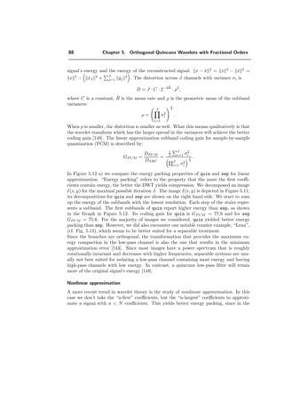 76 Chapter 5. Orthogonal Quincunx Wavelets with Fractional Orders
be designed to be nearly isotropic [56]. In contrast with the separable case, there is a
single wavelet and the scale reduction is more progressive: a factor
√
2 instead of 2. The
preferred technique for designing quincunx wavelets with good isotropy properties is to
use the McClellan transform to map 1D biorthogonal designs to the multidimensional
case [99]. Since this approach requires the ﬁlters to be symmetric, it has only been
applied to the biorthogonal case because of the strong incentive to produce ﬁlters that
are compactly supported [31, 81, 125, 138].
In this chapter, we construct a new family of quincunx wavelets that are orthogonal
and have a fractional order of approximation. The idea of fractional orders was intro-
duced recently in the context of spline wavelets for extending the family to non-integer
degrees [145]. The main advantage of having a continuously-varying order parameter—
not just integer steps as in the traditional wavelet families—is ﬂexibility. It allows for
a continuous adjustment of the key parameters of the transform; e.g., regularity and
localization of the basis functions. The price that we are paying for these new features—
orthogonality with symmetry as well as fractional orders—is that the ﬁlters can no longer
be compactly supported. We will make up for this handicap by proposing a fast FFT-
based implementation which is almost as eﬃcient as Mallat’s algorithm for separable
wavelets [95].
5.2 Quincunx sampling and ﬁlterbanks
k1
k2
(a)
−π ω1
ω2
π
(b)
Figure 5.1: The quincunx lattice (a) and its corresponding bandwidth (b).
First, we recall some basic results on quincunx sampling and perfect reconstruction
ﬁlterbanks [148]. The quincunx sampling lattice is shown in Fig. 5.1. Let x[k] with
k = (k1, k2) ∈ Z2
denote the discrete signal on the initial grid. The 2D Fourier transform
of x[k] is denoted by X(ω) = k∈Z2 x[k]e−j ω,k
with ω = (ω1, ω2). Then, its quincunx
 
