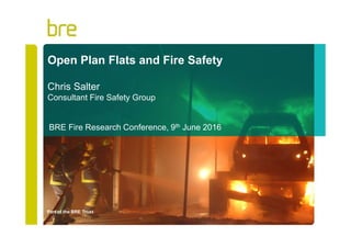 Part of the BRE Trust
Open Plan Flats and Fire Safety
Chris Salter
Consultant Fire Safety Group
BRE Fire Research Conference, 9th June 2016
 
