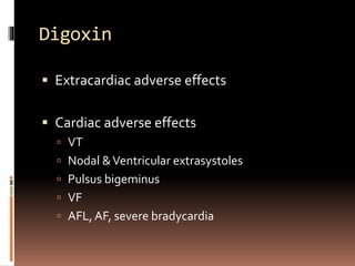 Digoxin
 Extracardiac adverse effects
 Cardiac adverse effects
 VT
 Nodal &Ventricular extrasystoles
 Pulsus bigeminus
 VF
 AFL, AF, severe bradycardia
 
