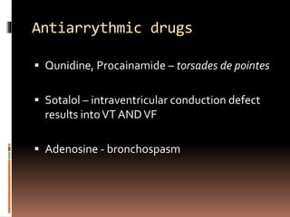 Antiarrythmic drugs
 Qunidine, Procainamide – torsades de pointes
 Sotalol – intraventricular conduction defect
results intoVT ANDVF
 Adenosine - bronchospasm
 