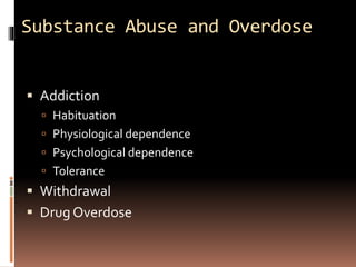 Substance Abuse and Overdose
 Addiction
 Habituation
 Physiological dependence
 Psychological dependence
 Tolerance
 Withdrawal
 Drug Overdose
 