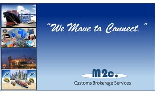“We Move to Connect.”
M2c.
Customs Brokerage Services
 