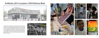 ArtWorks 2015 Location: 5959 Delmar Blvd.
T R I V E R S
architecture
planning urban design
interiors
100 North Broadway
Suite 1800
St Louis Missouri 63102
314.241.2900
241.2909
www.trivers.com
Location Map
TRIVERS PROJECT #:
OWNER CONTACT: Priscilla Block
2703 N. 14th St. St. Louis, MO 63106
BID DOCUMENT SET
NOVEMBER 24, 2014
N183.00
NTSPROJECT SITE
N
DELMAR BLVD.
(ALLEY)
HODIAMONTAVE.
HAMILTONAVE.
ADDENDUM 1 - 12/5/2014
ADDENDUM 2 - 12/11/2014
ADDENDUM 3 - 1/15/2015
Hodiamont
Delmar Blvd.
5959 Delmar Blvd.
Opening doors to opportunities for future generations ArtWorks has
reached a time of pivotal growth and expansion. As we move forward
in 2015 our programs are expanding to meet the needs of underserved
youth from St. Louis by relocating into a larger facility in the Loop East.
Our new flagship location will allow us the opportunity to expand ser-
vices, offer additional opportunities and provide exciting programs for
the community. This new space will enable us to provide over 100 new
apprenticeships in the next 5 years and provide new opportunities for
dozens of local artists.
 