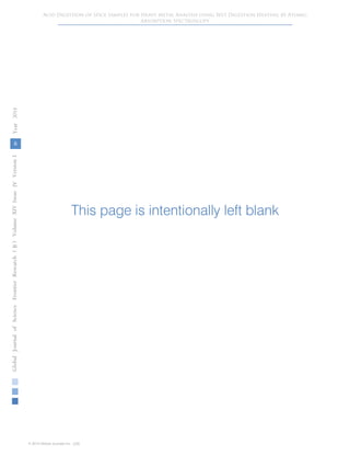 This page is intentionally left blank
6
GlobalJournalofScienceFrontierResearchVolumeXIVXIssueersionIVIVYear()2014B
© 2014 Global Journals Inc. (US)
Acid Digestion of Spice Samples for Heavy Metal Analysis using Wet Digestion Heating by Atomic
Absorption Spectroscopy
 