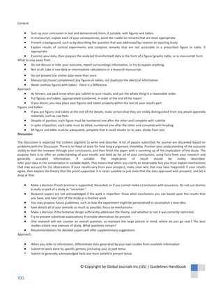 Do not present the similar data more than once.
Manuscript should complement any figures or tables, not duplicate the identical information.
Never confuse figures with tables - there is a difference.
Approach
As forever, use past tense when you submit to your results, and put the whole thing in a reasonable order.
Put figures and tables, appropriately numbered, in order at the end of the report
If you desire, you may place your figures and tables properly within the text of your results part.
Figures and tables
If you put figures and tables at the end of the details, make certain that they are visibly distinguished from any attach appendix
materials, such as raw facts
Despite of position, each figure must be numbered one after the other and complete with subtitle
In spite of position, each table must be titled, numbered one after the other and complete with heading
All figure and table must be adequately complete that it could situate on its own, divide from text
Discussion:
The Discussion is expected the trickiest segment to write and describe. A lot of papers submitted for journal are discarded based on
problems with the Discussion. There is no head of state for how long a argument should be. Position your understanding of the outcome
visibly to lead the reviewer through your conclusions, and then finish the paper with a summing up of the implication of the study. The
purpose here is to offer an understanding of your results and hold up for all of your conclusions, using facts from your research and
generally accepted information, if suitable. The implication of result should be visibly described.
Infer your data in the conversation in suitable depth. This means that when you clarify an observable fact you must explain mechanisms
that may account for the observation. If your results vary from your prospect, make clear why that may have happened. If your results
agree, then explain the theory that the proof supported. It is never suitable to just state that the data approved with prospect, and let it
drop at that.
Make a decision if each premise is supported, discarded, or if you cannot make a conclusion with assurance. Do not just dismiss
a study or part of a study as "uncertain."
Research papers are not acknowledged if the work is imperfect. Draw what conclusions you can based upon the results that
you have, and take care of the study as a finished work
You may propose future guidelines, such as how the experiment might be personalized to accomplish a new idea.
Give details all of your remarks as much as possible, focus on mechanisms.
Make a decision if the tentative design sufficiently addressed the theory, and whether or not it was correctly restricted.
Try to present substitute explanations if sensible alternatives be present.
One research will not counter an overall question, so maintain the large picture in mind, where do you go next? The best
studies unlock new avenues of study. What questions remain?
Recommendations for detailed papers will offer supplementary suggestions.
Approach:
When you refer to information, differentiate data generated by your own studies from available information
Submit to work done by specific persons (including you) in past tense.
Submit to generally acknowledged facts and main beliefs in present tense.
Content
Sum up your conclusion in text and demonstrate them, if suitable, with figures and tables.
In manuscript, explain each of your consequences, point the reader to remarks that are most appropriate.
Present a background, such as by describing the question that was addressed by creation an exacting study.
Explain results of control experiments and comprise remarks that are not accessible in a prescribed figure or table, if
appropriate.
Examine your data, then prepare the analyzed (transformed) data in the form of a figure (graph), table, or in manuscript form.
What to stay away from
Do not discuss or infer your outcome, report surroundings information, or try to explain anything.
Not at all, take in raw data or intermediate calculations in a research manuscript.
© Copyright by Global Journals Inc.(US) | Guidelines Handbook
XXI
 