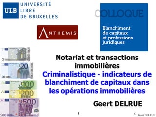 © Geert DELRUE
1
Notariat et transactions
immobilières
Criminalistique - indicateurs de
blanchiment de capitaux dans
les opérations immobilières
Geert DELRUE
 