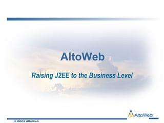 © 2001 AltoWeb
AltoWeb
Raising J2EE to the Business Level
 